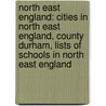 North East England: Cities in North East England, County Durham, Lists of Schools in North East England by Books Llc