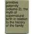 Primitive Paternity (Volume 2); The Myth of Supernatural Birth in Relation to the History of the Family