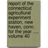 Report Of The Connecticut Agricultural Experiment Station, New Haven, Conn. For The Year ..., Volume 40 door Connecticut Agricultural Station