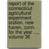 Report of the Connecticut Agricultural Experiment Station, New Haven, Conn. for the Year ..., Volume 36 door Connecticut Agricultural Station