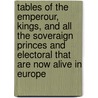 Tables Of The Emperour, Kings, And All The Soveraign Princes And Electoral That Are Now Alive In Europe door Europe