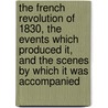 The French Revolution of 1830, the events which produced it, and the scenes by which it was accompanied door David M.A. Turnbull