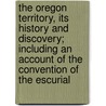 The Oregon Territory, Its History and Discovery; Including an Account of the Convention of the Escurial door Travers Twiss