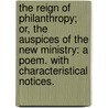 The Reign of Philanthropy; or, the Auspices of the New Ministry: a poem. With characteristical notices. door Onbekend