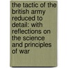 The Tactic Of The British Army Reduced To Detail: With Reflections On The Science And Principles Of War door James Cuninghame