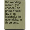 The Wedding March. ("Le Chapeau de Paille d'Italie" [by E. M. Labiche].) An ecentricity, in three acts. by William S. Gilbert