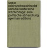 Unser Reichsrathswahlrecht Und Die Taaffe'sche Wahlvorlage: Eine Politische Abhandlung (German Edition) by Wittmayer Leo