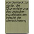 Von Bismarck zu Riester: Die Ökonomisierung des deutschen Sozialstaats am Beispiel der Alterssicherung