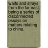 Waifs and Strays from the Far East; being a series of disconnected essays on matters relating to China. by Frederic Henry Balfour