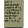 War In Pre-Colonial Eastern Africa: The Patterns & Meanings Of State-Level Conflict In The 19Th Century door Richard Reid