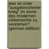 Was Ist Unter "Ausgebrochener Krieg" Im Sinne Des Modernen Völkerrechts Zu Verstehen? (German Edition) by Pirl Albert