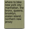 Where to Bike New York City: Manhattan, the Bronx, Queens, Brooklyn, Staten Island, Northern New Jersey door J.P. Partland