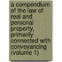 a Compendium of the Law of Real and Personal Property, Primarily Connected with Conveyancing (Volume 1)
