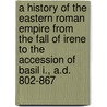 a History of the Eastern Roman Empire from the Fall of Irene to the Accession of Basil I., A.D. 802-867 door Mike Bury