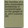 the Homilies of S. John Chrysostom, Archbishop of Constantinople, on the Gospel of St. John (Volume 28) by Saint John Chrysostom