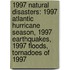 1997 Natural Disasters: 1997 Atlantic Hurricane Season, 1997 Earthquakes, 1997 Floods, Tornadoes of 1997