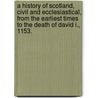 A History of Scotland, civil and ecclesiastical, from the earliest times to the death of David I., 1153. door Duncan Keith