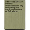 Acta Ecclesiastica: In Welchen Unterschiedliche Bey Dem Predigt-amt Vorgegangene Fälle Erörtert Werden door Onbekend