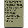 An account of the slave trade on the coast of Africa, by Alexander Falconbridge, ... The second edition. door Alexander Falconbridge