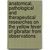 Anatomical, Pathological and Therapeutical Researches on the Yellow Fever of Gibraltar from Observations door Pierre Charles Louis