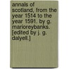 Annals of Scotland, from the year 1514 to the year 1591. By G. Marioreybanks. [Edited by J. G. Dalyell.] door George Marjoribanks