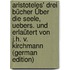 Aristoteles' Drei Bücher Über Die Seele, Uebers. Und Erlaütert Von J.H. V. Kirchmann (German Edition)