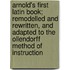 Arnold's First Latin Book; Remodelled and Rewritten, and Adapted to the Ollendorff Method of Instruction