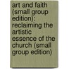Art and Faith (Small Group Edition): Reclaiming the Artistic Essence of the Church (Small Group Edition) door Jon Bowles