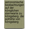 Astronomische Beobachtungen auf der königlichen Sternwarte zu Königsberg. Die Polhöhe von Königsberg door Königliche Sternwarte Zu Königsberg