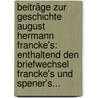 Beiträge Zur Geschichte August Hermann Francke's: Enthaltend Den Briefwechsel Francke's Und Spener's... by August Hermann Francke