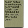 Boston Celtics: Where Have You Gone? Robert Parish, Nate Archibald, Bill Sharman and Other Celtic Greats door Mike Carey