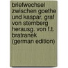 Briefwechsel Zwischen Goethe Und Kaspar, Graf Von Sternberg Herausg. Von F.T. Bratranek (German Edition) by Johann Goethe