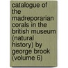 Catalogue of the Madreporarian Corals in the British Museum (Natural History) by George Brook (Volume 6) door British Museum . Dept. Of Zoology