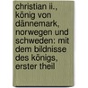 Christian Ii., König Von Dännemark, Norwegen Und Schweden: Mit Dem Bildnisse Des Königs, Erster Theil by Henrik Behrmann