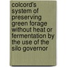 Colcord's System of Preserving Green Forage Without Heat or Fermentation by the Use of the Silo Governor by Samuel Marshall Colcord