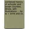 Combined History of Schuyler and Brown Counties, Illinois, with illustrations ... By W. R. Brink and Co. door W.R. Brink