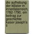 Die Aufhebung Der Klöster In Innerösterreich, 1782-1790. Ein Beitrag Zur Geschichte Kaiser Joseph's Ii
