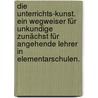 Die Unterrichts-Kunst. Ein Wegweiser für Unkundige zunächst für angehende Lehrer in Elementarschulen. door Friedrich Philipp Wilmsen