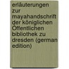 Erläuterungen Zur Mayahandschrift Der Königlichen Öffentlichen Bibliothek Zu Dresden (German Edition) by Wilhelm Förstemann Ernst