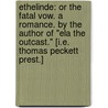 Ethelinde: or the Fatal Vow. A romance. By the author of "Ela the Outcast." [i.e. Thomas Peckett Prest.] door Thomas Peckett Prest