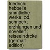 Friedrich Hebbel's Smmtliche Werke: Bd. Schnock; Erzhlungen Und Novellen; Reiseeindrcke (German Edition) door Hebbel Friedrich