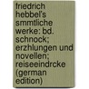 Friedrich Hebbel's Smmtliche Werke: Bd. Schnock; Erzhlungen Und Novellen; Reiseeindrcke (German Edition) by Hebbel Friedrich