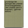 Grundzüge Der Geologie Des Unteren Amazonasgebietes: (Des Staates Pará in Brasilien). (German Edition) by Katzer Friedrich