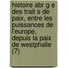 Histoire Abr G E Des Trait S de Paix, Entre Les Puissances de L'Europe, Depuis La Paix de Westphalie (7) door Christophe-Guillaume Koch