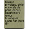 Histoire Physique, Civile Et Morale de Paris, Depuis Les Premiers Temps Historiques Jusqu' Nos Jours (5) door Jacques-Antoine Dulaure