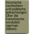 Historische Nachrichten Und Politische Betrachtungen Über Die Französische Revolution (German Edition)