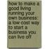 How to Make a Good Living Running Your Own Business: A Low-Cost Way to Start a Business You Can Live Off