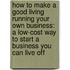 How to Make a Good Living Running Your Own Business: A Low-Cost Way to Start a Business You Can Live Off