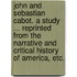 John and Sebastian Cabot. A study ... Reprinted from the Narrative and Critical History of America, etc.