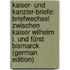 Kaiser- Und Kanzler-Briefe: Briefwechsel Zwischen Kaiser Wilhelm I. Und Fürst Bismarck (German Edition)